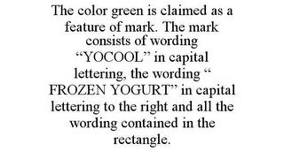 THE COLOR GREEN IS CLAIMED AS A FEATURE OF MARK. THE MARK CONSISTS OF WORDING "YOCOOL" IN CAPITAL LETTERING, THE WORDING " FROZEN YOGURT" IN CAPITAL LETTERING TO THE RIGHT AND ALL THE WORDING CONTAINED IN THE RECTANGLE. trademark