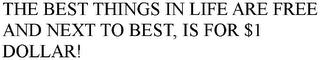 THE BEST THINGS IN LIFE ARE FREE AND NEXT TO BEST, IS FOR $1 DOLLAR! trademark