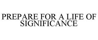 PREPARE FOR A LIFE OF SIGNIFICANCE trademark