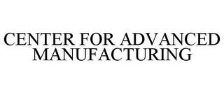 CENTER FOR ADVANCED MANUFACTURING trademark