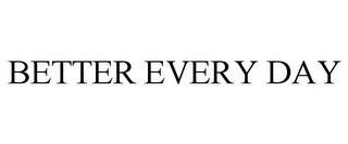 BETTER EVERY DAY trademark