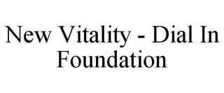 NEW VITALITY - DIAL IN FOUNDATION trademark