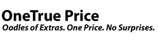 ONETRUE PRICE OODLES OF EXTRAS. ONE PRICE. NO SURPRISES. trademark