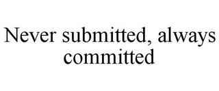 NEVER SUBMITTED, ALWAYS COMMITTED trademark