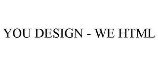 YOU DESIGN - WE HTML trademark