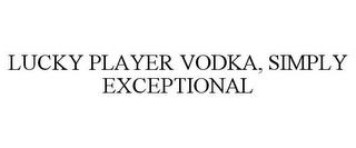 LUCKY PLAYER VODKA, SIMPLY EXCEPTIONAL trademark