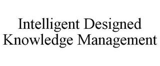 INTELLIGENT DESIGNED KNOWLEDGE MANAGEMENT trademark