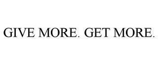 GIVE MORE. GET MORE. trademark