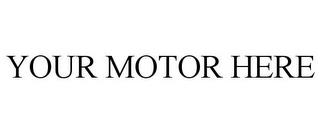 YOUR MOTOR HERE trademark