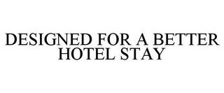 DESIGNED FOR A BETTER HOTEL STAY trademark