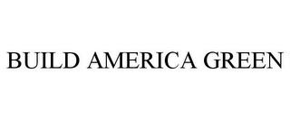 BUILD AMERICA GREEN trademark