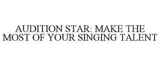 AUDITION STAR: MAKE THE MOST OF YOUR SINGING TALENT trademark