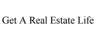 GET A REAL ESTATE LIFE trademark