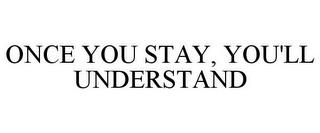 ONCE YOU STAY, YOU'LL UNDERSTAND trademark