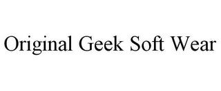 ORIGINAL GEEK SOFT WEAR trademark