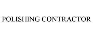 POLISHING CONTRACTOR trademark