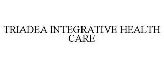 TRIADEA INTEGRATIVE HEALTH CARE trademark