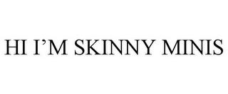 HI I'M SKINNY MINIS trademark