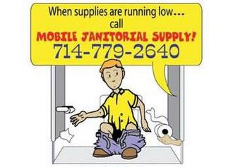 WHEN SUPPLIES ARE RUNNING LOW... CALL MOBILE JANITORIAL SUPPLY! 714-779-2640 trademark