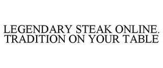 LEGENDARY STEAK ONLINE. TRADITION ON YOUR TABLE trademark