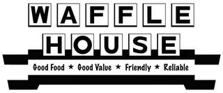 WAFFLE HOUSE GOOD FOOD GOOD VALUE FRIENDLY RELIABLE trademark