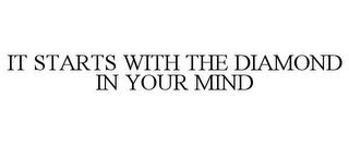 IT STARTS WITH THE DIAMOND IN YOUR MIND trademark