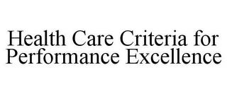 HEALTH CARE CRITERIA FOR PERFORMANCE EXCELLENCE trademark