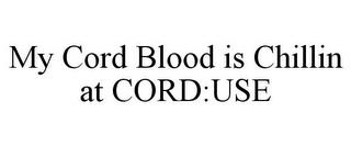 MY CORD BLOOD IS CHILLIN AT CORD:USE trademark