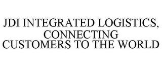 JDI INTEGRATED LOGISTICS, CONNECTING CUSTOMERS TO THE WORLD trademark