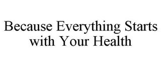 BECAUSE EVERYTHING STARTS WITH YOUR HEALTH trademark