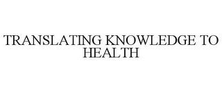 TRANSLATING KNOWLEDGE TO HEALTH trademark