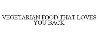 VEGETARIAN FOOD THAT LOVES YOU BACK trademark