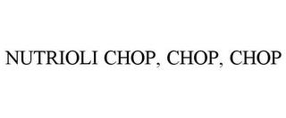 NUTRIOLI CHOP, CHOP, CHOP trademark