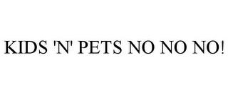 KIDS 'N' PETS NO NO NO! trademark