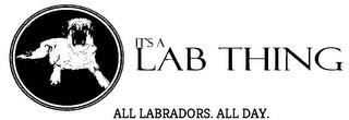 IT'S A LAB THING ALL LABRADORS. ALL DAY. trademark