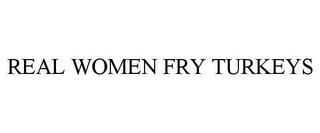 REAL WOMEN FRY TURKEYS trademark