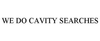 WE DO CAVITY SEARCHES trademark