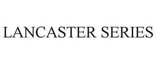 LANCASTER SERIES trademark