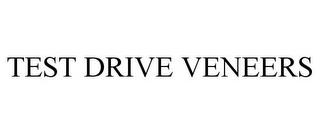 TEST DRIVE VENEERS trademark