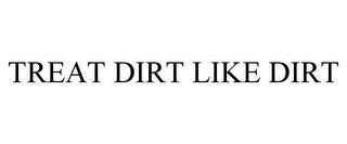 TREAT DIRT LIKE DIRT trademark