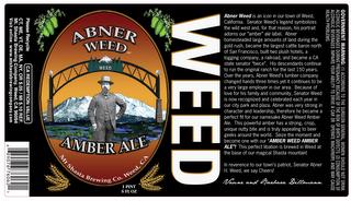 ABNER WEED AMBER ALE WEED MT SHASTA BREWING CO. WEED, CA ABNER WEED IS AN ICON IN OUR TOWN OF WEED, CALIFORNIA.  SENATOR WEED'S LEGEND SYMBOLIZES THE WILD WEST AND, FOR THAT REASON, HIS PORTRAIT ADORNS OUR "AMBER" ALE LABEL.  ABNER HOMESTEADED LARGE AMOUNTS OF LAND DURING THE GOLD RUSH, BECAME THE LARGEST CATTLE BARON NORTH OF SAN FRANCISCO, BUILT TWO PLUS HOTELS, A LOGGING COMPANY, A RAILROAD, AN trademark