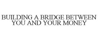 BUILDING A BRIDGE BETWEEN YOU AND YOUR MONEY trademark