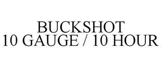 BUCKSHOT 10 GAUGE / 10 HOUR trademark