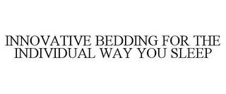 INNOVATIVE BEDDING FOR THE INDIVIDUAL WAY YOU SLEEP trademark