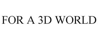 FOR A 3D WORLD trademark