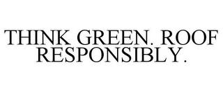 THINK GREEN. ROOF RESPONSIBLY. trademark