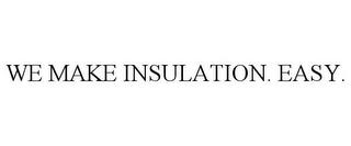 WE MAKE INSULATION. EASY. trademark