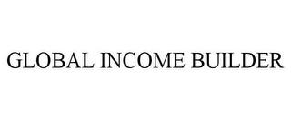 GLOBAL INCOME BUILDER trademark