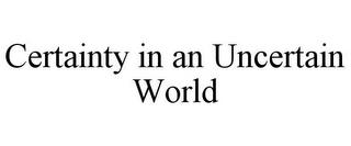 CERTAINTY IN AN UNCERTAIN WORLD trademark