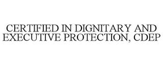 CERTIFIED IN DIGNITARY AND EXECUTIVE PROTECTION, CDEP trademark